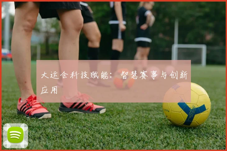 大运会科技赋能：智慧赛事与创新应用
