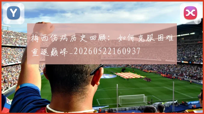 梅西伤病历史回顾：如何克服困难重返巅峰_20260522160937