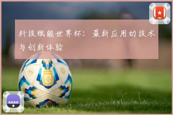 科技赋能世界杯:最新应用的技术与创新体验