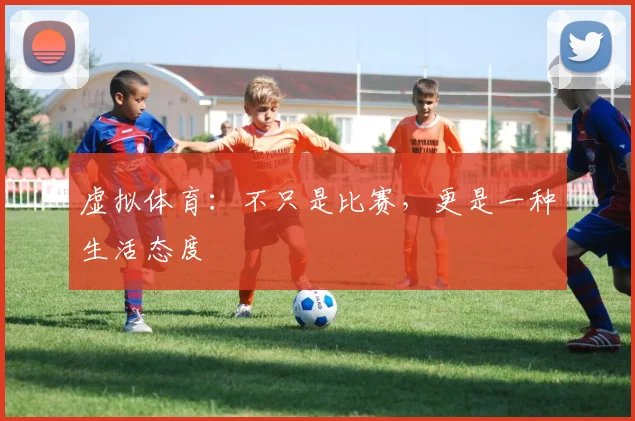虚拟体育:不只是比赛,更是一种生活态度