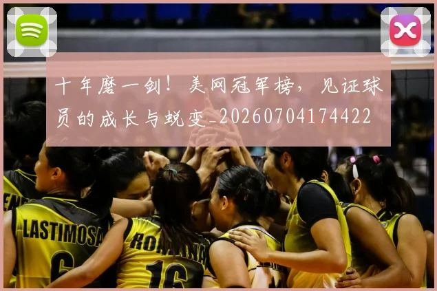 十年磨一剑!美网冠军榜,见证球员的成长与蜕变_20260704174422