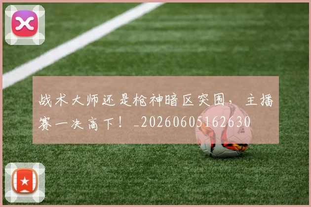 战术大师还是枪神暗区突围，主播赛一决高下！_20260605162630