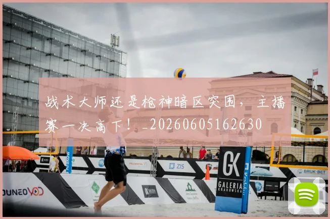 战术大师还是枪神暗区突围，主播赛一决高下！_20260605162630