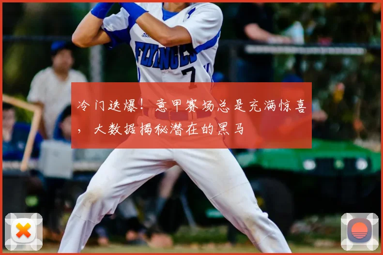 冷门迭爆！意甲赛场总是充满惊喜，大数据揭秘潜在的黑马