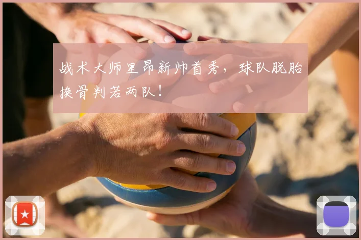 战术大师里昂新帅首秀，球队脱胎换骨判若两队！