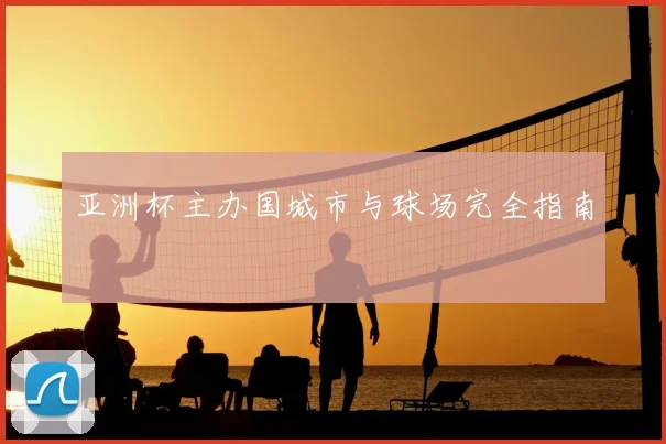亚洲杯主办国城市与球场完全指南