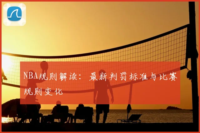NBA规则解读：最新判罚标准与比赛规则变化