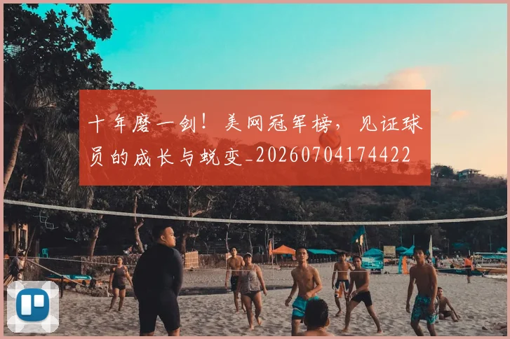 十年磨一剑！美网冠军榜，见证球员的成长与蜕变_20260704174422
