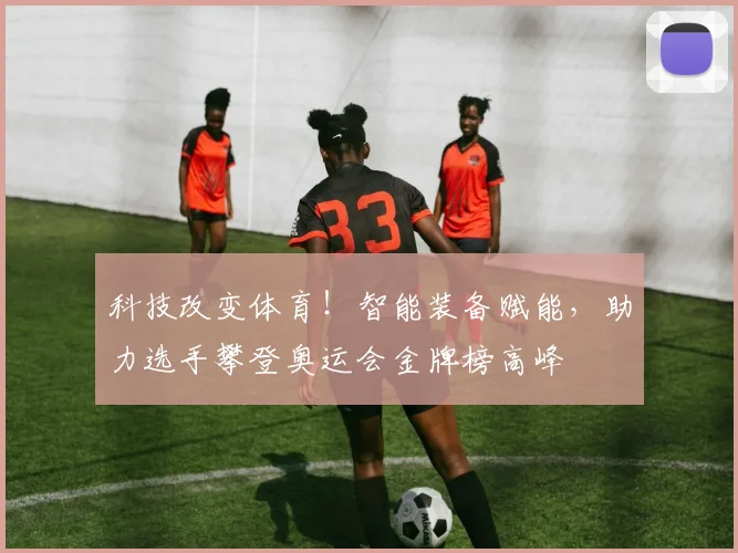 科技改变体育!智能装备赋能,助力选手攀登奥运会金牌榜高峰
