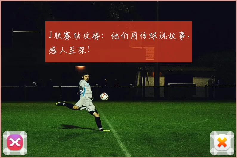 J联赛助攻榜：他们用传球说故事，感人至深！