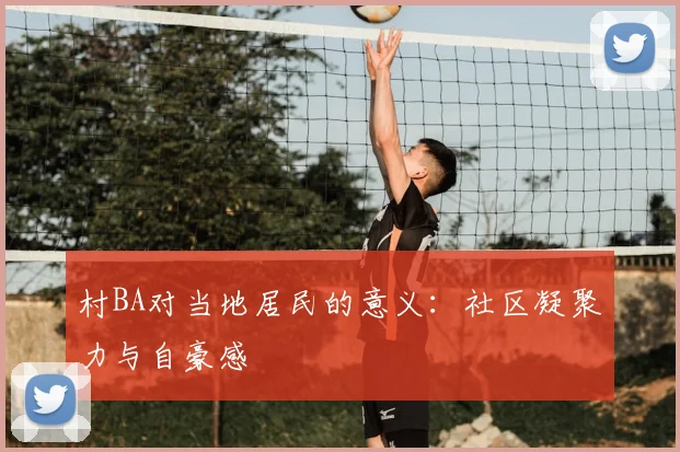 村BA对当地居民的意义:社区凝聚力与自豪感