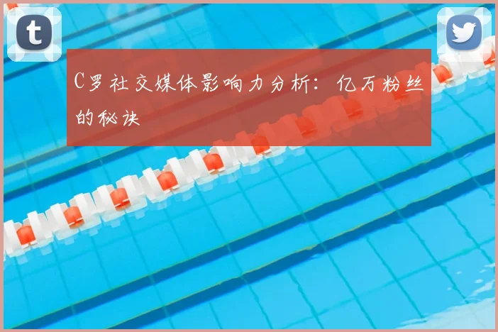 C罗社交媒体影响力分析：亿万粉丝的秘诀