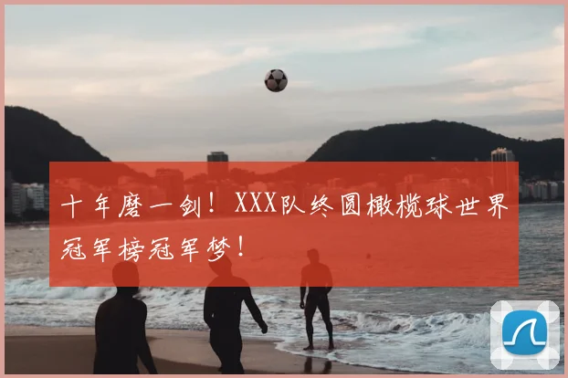 十年磨一剑!XXX队终圆橄榄球世界冠军榜冠军梦!