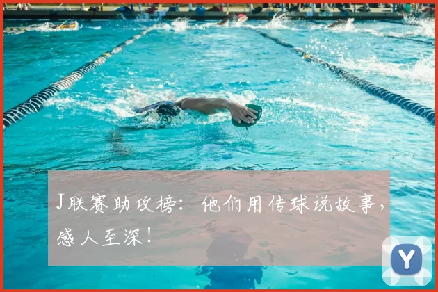 J联赛助攻榜：他们用传球说故事，感人至深！