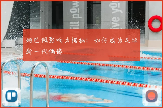 姆巴佩影响力揭秘：如何成为足坛新一代偶像