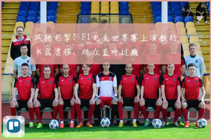 风驰电掣！F1电竞世界赛上演教科书式漂移，观众直呼过瘾