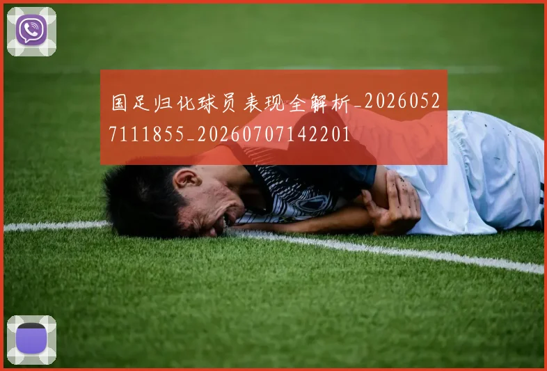 国足归化球员表现全解析_20260527111855_20260707142201