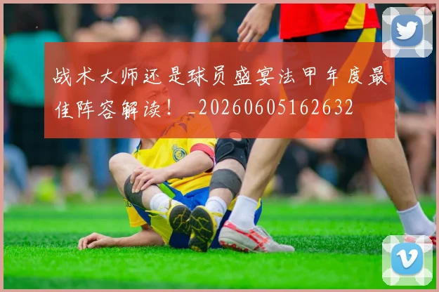 战术大师还是球员盛宴法甲年度最佳阵容解读！_20260605162632