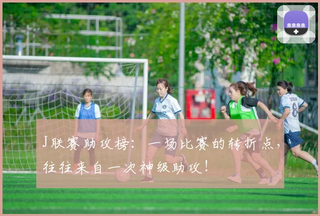 J联赛助攻榜：一场比赛的转折点，往往来自一次神级助攻！