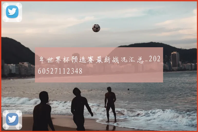 年世界杯预选赛最新战况汇总_20260527112348