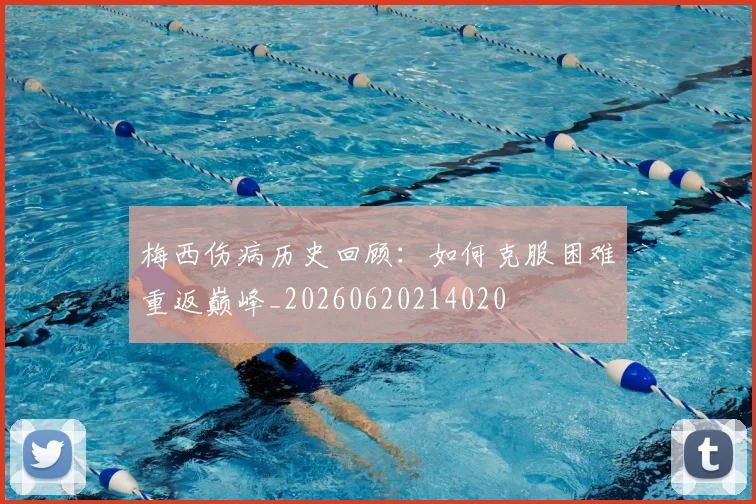 梅西伤病历史回顾:如何克服困难重返巅峰_20260620214020