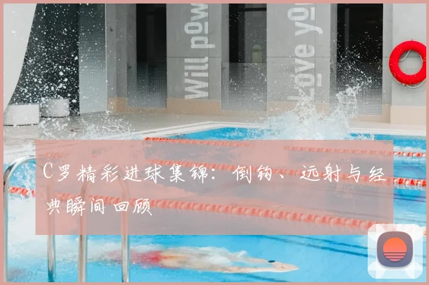 C罗精彩进球集锦：倒钩、远射与经典瞬间回顾