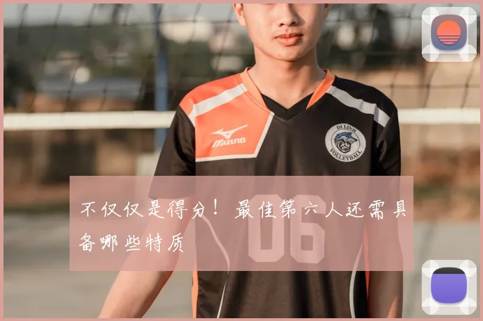 不仅仅是得分！最佳第六人还需具备哪些特质