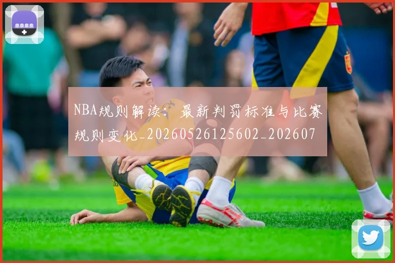 NBA规则解读:最新判罚标准与比赛规则变化_20260526125602_20260702165924