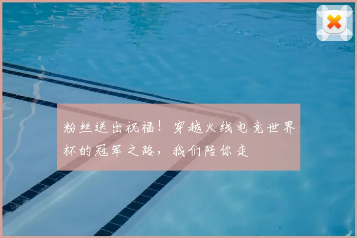 粉丝送出祝福！穿越火线电竞世界杯的冠军之路，我们陪你走